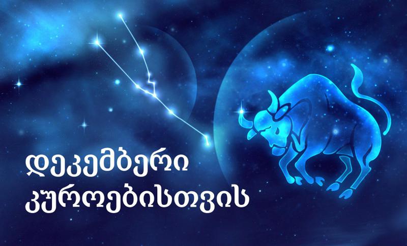 2019 წლის დეკემბრის დეტალური ასტროლოგიური პროგნოზი კუროებისთვის  -  "ნუ ენდობით მას, ვინც იოლი ფულის მოგებას გპირდებათ"