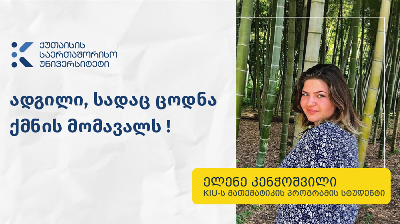 „KIU-მ მომცა შესაძლებლობა, გავხდე საუკეთესო ჩემს პროფესიაში“ - მათემატიკის სკოლის სტუდენტი ელენე კენჭოშვილი