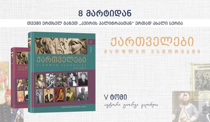 8 მარტიდან გაზეთ „კვირის პალიტრასთან“ ერთად პროექტის „ქართველები მსოფლიო ისტორიაში“ მე-5 ტომი გამოვა