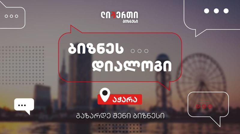 ახალი ლიბერთი ბიზნესისთვის - ლიბერთის შეხვედრების სერია ,,ბიზნეს დიალოგი“ აჭარაში