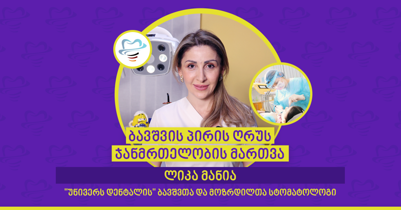 ბავშვის პირის ღრუს ჯანმრთელობის მართვა - ლიკა მანია "უნივერს დენტალის" ბავშვთა და მოზრდილთა სტომატოლოგი