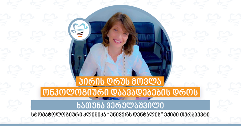 პირის ღრუს მოვლა ონკოლოგიური დაავადებების დროს - სტომატოლოგიური კლინიკა "უნივერს დენტალის" ექიმი თერაპევტი ხათუნა ვერულაშვილი