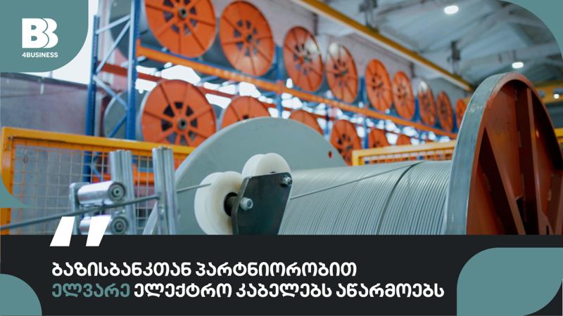 ბაზისბანკთან პარტნიორობით ელვარეს ელექტრო კაბელების ქართული საწარმო ფუნქციონირებს