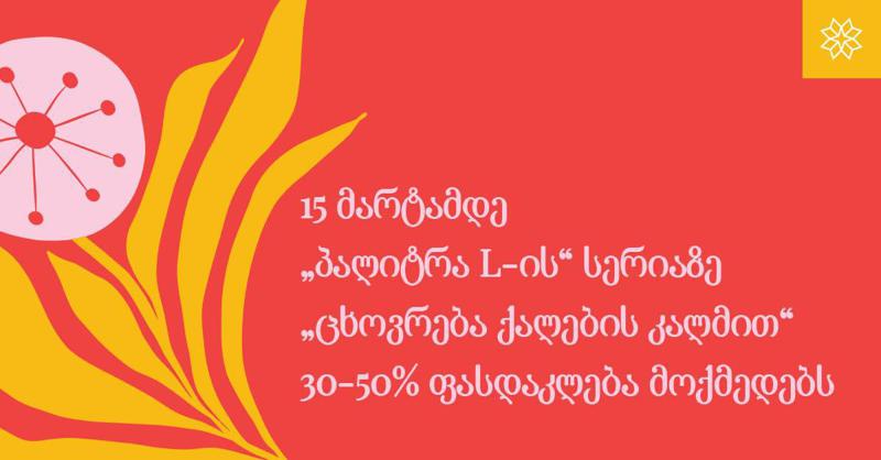 15 მარტამდე "პალიტრა L-ის" სერიაზე "ცხოვრება ქალების კალმით" 30-50% ფასდაკლება მოქმედებს