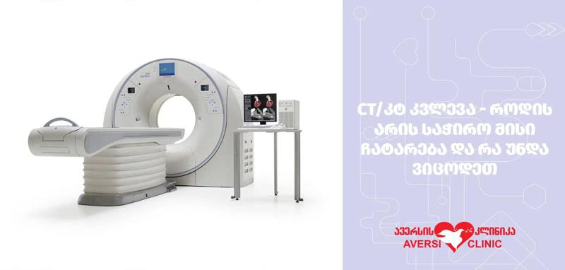 CT/კტ კვლევა - როდის არის საჭირო მისი ჩატარება და რა უნდა ვიცოდეთ