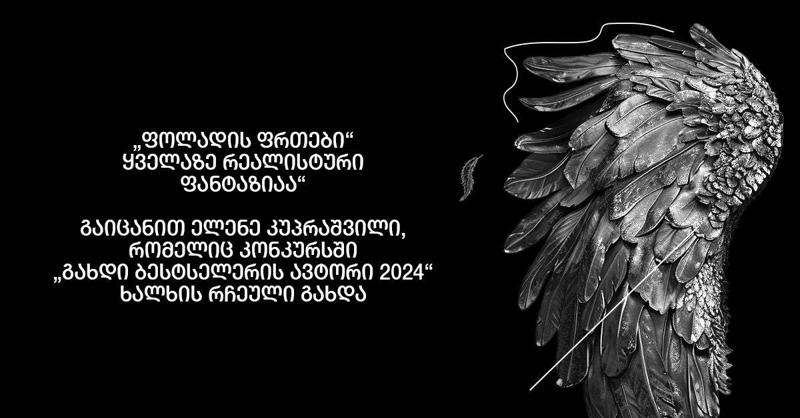 "ფოლადის ფრთები“ ყველაზე რეალისტური ფანტაზიაა“ - გაიცანით ელენე კუპრაშვილი, რომელიც კონკურსში „გახდი ბესტსელერის ავტორი 2024“ ხალხის რჩეული გახდა