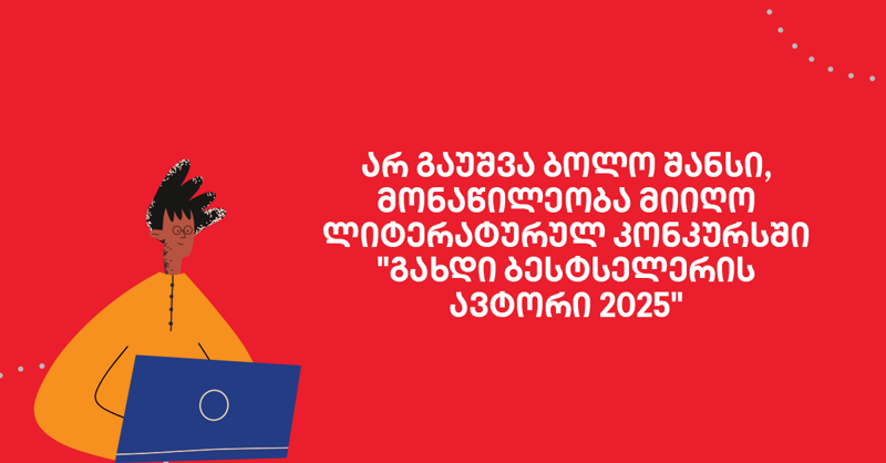 არ გაუშვა შანსი! გახდი ბესტსელერის ავტორი - კონკურსში ნამუშევრების მიღება გრძელდება!