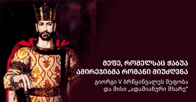 მეფე, რომელსაც ჭაბუა ამირეჯიბმა რომანი მიუძღვნა - გიორგი V ბრწყინვალეს მეფობა და მისი „ადამიანური მხარე“