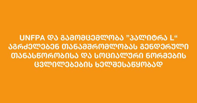 UNFPA და გამომცემლობა „პალიტრა L“ აგრძელებენ თანამშრომლობას გენდერული თანასწორობისა და სოციალური ნორმების ცვლილებების ხელშესაწყობად