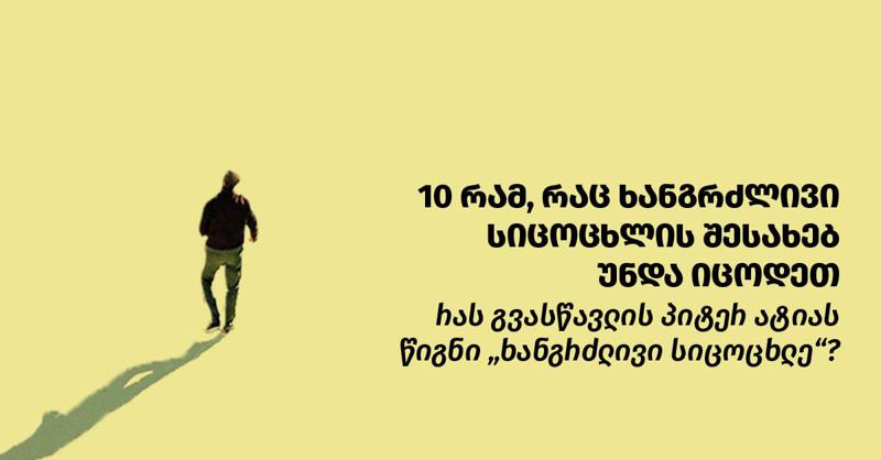 10 რამ, რაც ხანგრძლივი სიცოცხლის შესახებ უნდა იცოდეთ - რას გვასწავლის პიტერ ატიას წიგნი "ხანგრძლივი სიცოცხლე"?