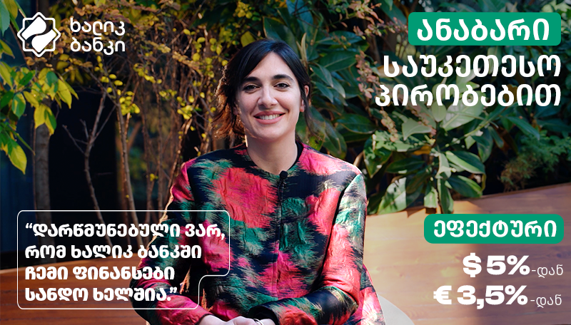 "ხალიკ ბანკი ყველაზე დიდი ყაზახური ფინანსური ინსტიტუტია საქართველოში, შესაბამისად, როცა საქმე ანაბარს ეხება, დარწმუნებული ვარ, რომ ჩემი ფინანსები სანდო ხელშია" - ნატალია ქუთათელაძის გზა პირველი ყულაბიდან ფინანსურ სტაბილურობამდე