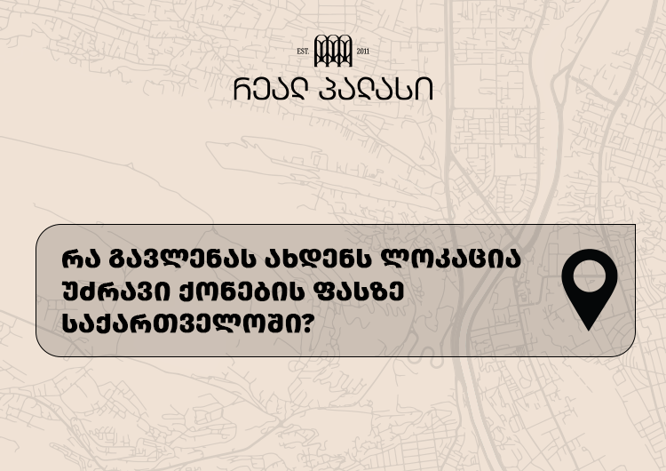 რა გავლენას ახდენს ლოკაცია უძრავი ქონების ფასზე საქართველოში?