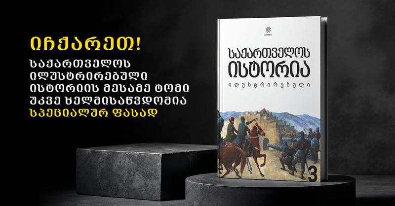 იჩქარეთ! საქართველოს ილუსტრირებული ისტორიის მესამე ტომი უკვე ხელმისაწვდომია სპეციალურ ფასად