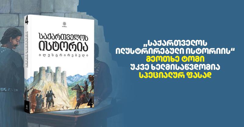"საქართველოს ილუსტრირებული ისტორიის“ მეოთხე  ტომი უკვე ხელმისაწვდომია სპეციალურ ფასად
