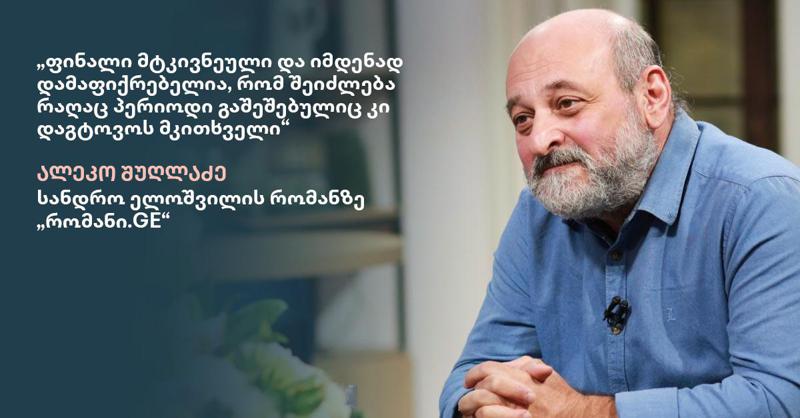 "ფინალი მტკივნეული და იმდენად დამაფიქრებელია, რომ შეიძლება რაღაც პერიოდი გაშეშებულიც კი დაგტოვოს მკითხველი“ - ალეკო შუღლაძე სანდრო ელოშვილის რომანზე "რომანი.GE“
