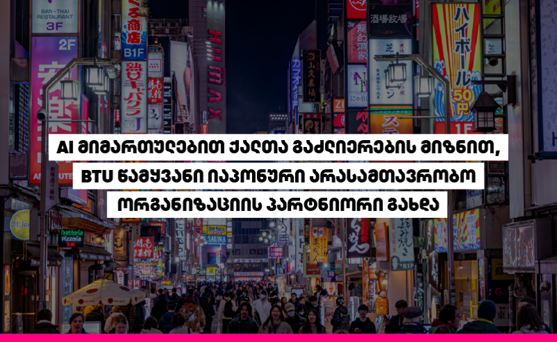 AI მიმართულებით ქალთა გაძლიერების მიზნით, BTU წამყვანი იაპონური არასამთავრობო ორგანიზაციის პარტნიორი გახდა