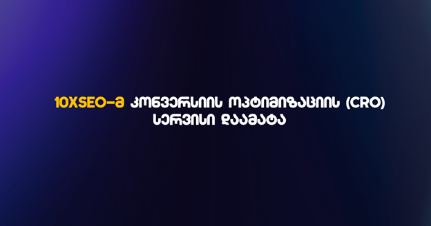 ტრაფიკიდან რეალურ გაყიდვებამდე: 10xSEO-ს ახალი სტრატეგიული მიმართულება და CRO სერვისი