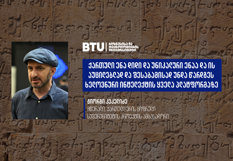 ქართული ენა დიდი და უნიკალური ენაა და ის აუცილებლად და შესაბამისად უნდა წარდგეს ხელოვნური ინტელექტის ყველა პლატფორმაზე - მწერალი, ქართული ენის ციფრული სუვერენიტეტის პროექტის ამბასადორი გიორგი კეკელიძე